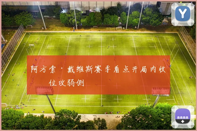 阿方索·戴维斯赛季看点开局内收站位攻弱侧