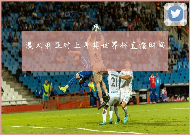 澳大利亚对土耳其世界杯直播时间