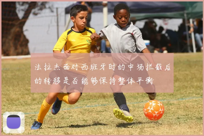 法拉杰面对西班牙时的中场拦截后的转移是否能够保持整体平衡