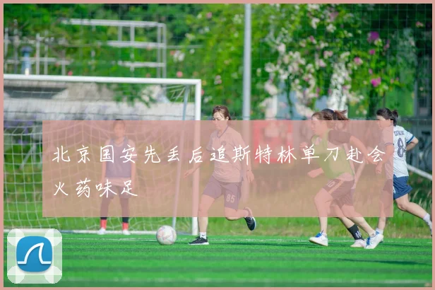 北京国安先丢后追斯特林单刀赴会火药味足