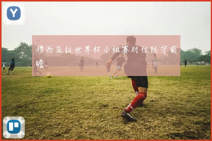 穆西亚拉世界杯小组赛对位防守前瞻