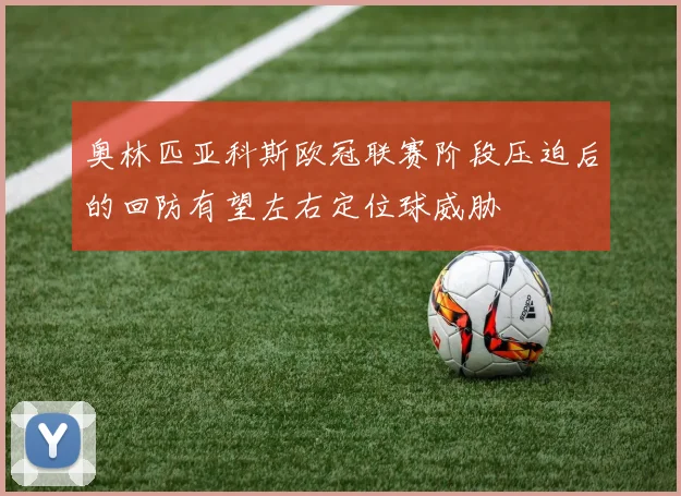 奥林匹亚科斯欧冠联赛阶段压迫后的回防有望左右定位球威胁