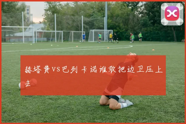 赫塔费vs巴列卡诺谁敢把边卫压上去
