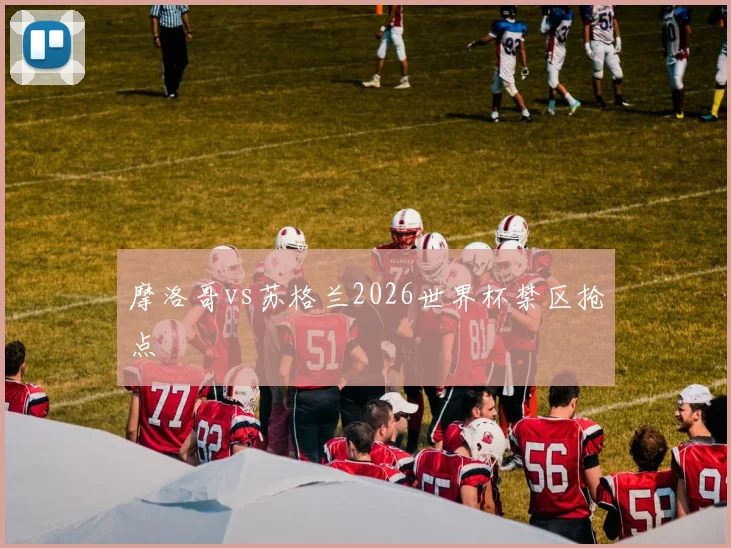 摩洛哥vs苏格兰2026世界杯禁区抢点