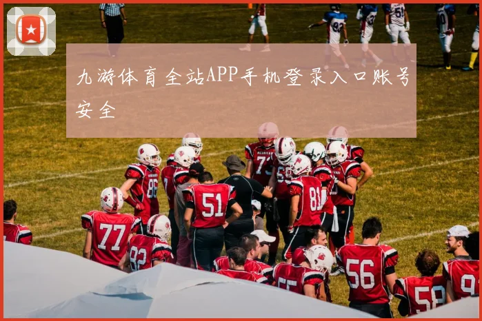 九游体育全站APP手机登录入口账号安全
