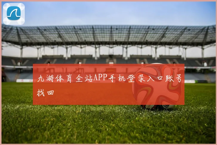 九游体育全站APP手机登录入口账号找回