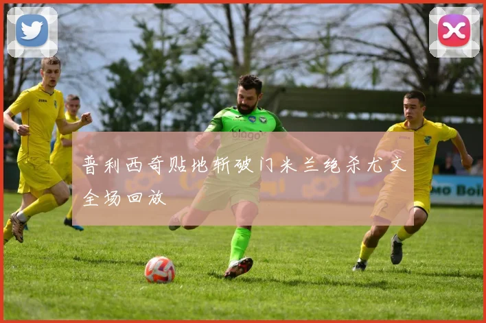 普利西奇贴地斩破门米兰绝杀尤文全场回放