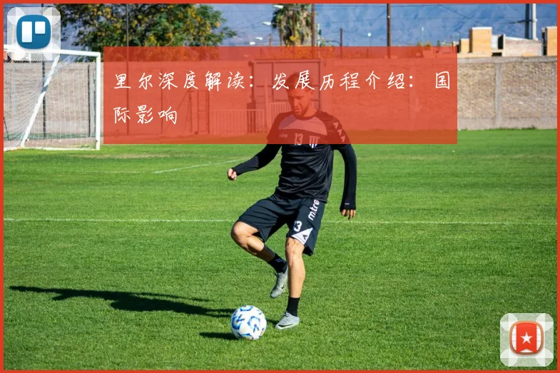 里尔深度解读：发展历程介绍：国际影响