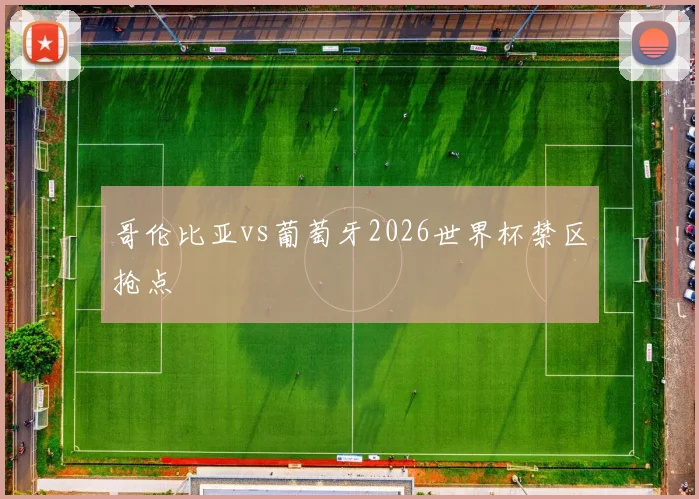 哥伦比亚vs葡萄牙2026世界杯禁区抢点