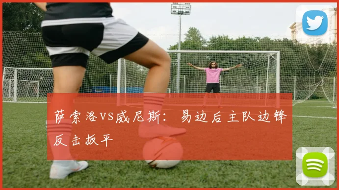 萨索洛vs威尼斯：易边后主队边锋反击扳平