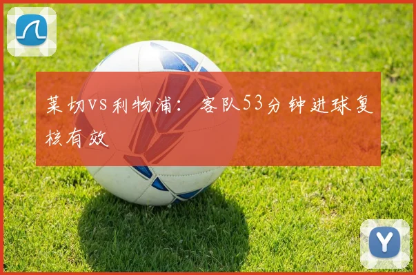莱切vs利物浦：客队53分钟进球复核有效