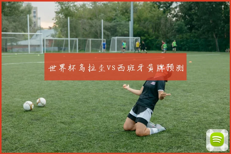 世界杯乌拉圭vs西班牙黄牌预测